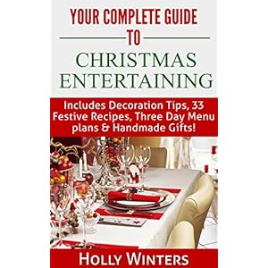 Your Complete Guide to Christmas Entertaining: Includes Decoration Tips, 33 Festive Recipes, Three Day Menu plans & Handmade Gifts!