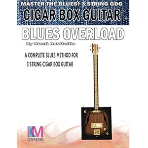 Cigar Box Guitar – Blues Overload: Complete Blues Method for 3 String Cigar Box Guitar
