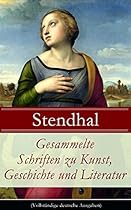 Gesammelte Schriften zu Kunst; Geschichte und Literatur (Vollstauml;ndige deutsche Ausgaben): Napoleon Bonaparte + Uuml;ber die Liebe (De l'amour) + Geschichte ... de Staeuml;l und viel mehr (German Edition)