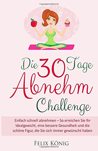 Abnehmen Ohne Diat Die 30 Tage Abnehm Challenge Einfach Schnell Abnehmen So Erreichen Sie Ihr Idealgewicht Eine Bessere Gesundheit Und Die Schone Abnehmen Ohne Dit German Edition Konig Felix 9781517262648 Amazon Com Books