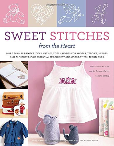 Sweet Stitches from the Heart: More Than 70 Project Ideas and 900 Stitch Motifs for Angels, Teddies, by ANNE SOHIER-FOURNEL
