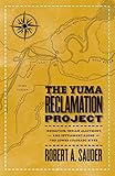 The Yuma Reclamation Project: Irrigation, Indian Allotment, and Settlement Along the Lower Colorado by Robert Sauder