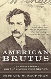 American Brutus: John Wilkes Booth and the Lincoln Conspiracies by Michael W. Kauffman