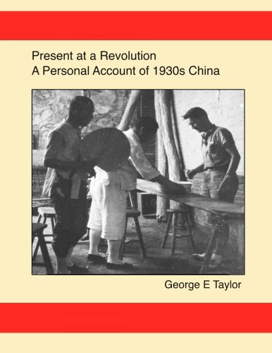 Present at a Revolution: A Personal Account of 1930s China by George E. Taylor