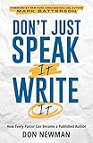Don't Just Speak It, Write It: How Every Pastor Can Become a Published Author by 