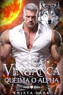 Livro A Sua Vingança Queima o Alpha: Um Romance de Lobisomem com Almas Gêmeas Rejeitadas que Passam de Inimigos a Amantes em Proximidade Forçada (Vingança & Redenção Livro 5)
