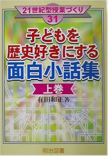 子どもを歴史好きにする面白小話集 上巻 21世紀型授業づくり 有田 和正 本 通販 Amazon