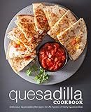 Quesadilla Cookbook: Delicious Quesadilla Recipes for All Types of Tasty Quesadillas by BookSumo Press