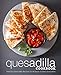 Quesadilla Cookbook: Delicious Quesadilla Recipes for All Types of Tasty Quesadillas by BookSumo Press