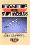 Bows & Arrows of the Native Americans: A Complete Step-by-Step Guide to Wooden Bows, Sinew-backed Bows, Composite Bows, Strings, Arrows & Quivers