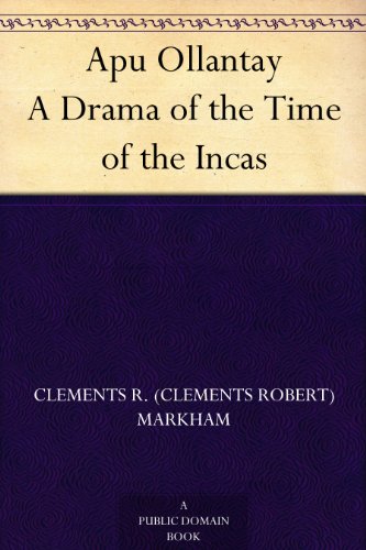 Apu Ollantay A Drama of the Time of the Incas by Sir Clements R. (Clements Robert) Markham