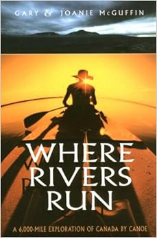 Where Rivers Run (6,000 Mile Exploration of Canada by Canoe), by Gary McGuffin