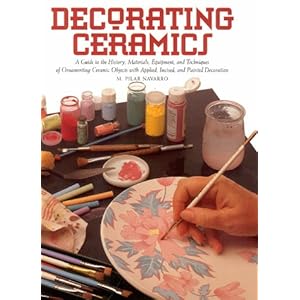 Decorating Ceramics: A Guide to the History, Materials, Equipment, and Techniques of Ornamenting Ceramic Objects With Applied, Incised, and Painted De