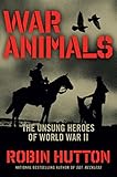 War Animals: The Unsung Heroes of World War II by Robin Hutton