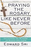 Praying the Rosary Like Never Before: Encounter the Wonder of Heaven and Earth