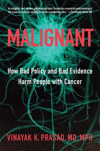 Malignant: How Bad Policy and Bad Evidence Harm People with Cancer Malignant: How Bad Policy and Bad Evidence Harm People with Cancer