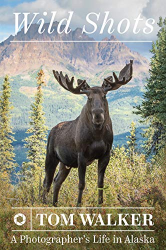 Wild Shots: A Photographer's Life in Alaska by [Walker, Tom]