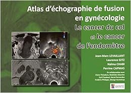 Le cancer du col et le cancer de l'endomètre : Atlas d'échographie fusion en gynécologie, by Laurence Gitz Naïma Chabi Le cancer du col et le cancer de l'endomètre : Atlas d'échographie fusion en gynécologie, by Laurence Gitz Naïma Chabi