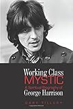 Working Class Mystic: A Spiritual Biography of George Harrison by Gary Tillery