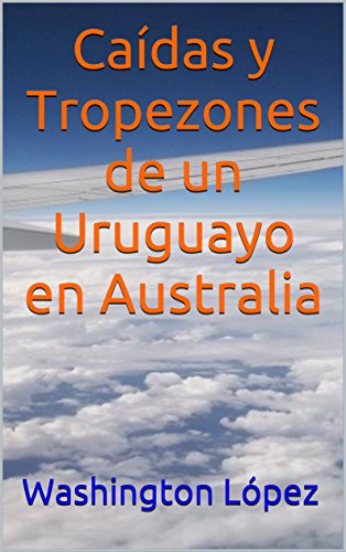 Caídas y Tropezones de un Uruguayo en Australia (Spanish Edition) by Washington López