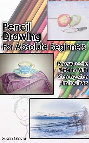Pencil Drawing For Absolute Beginners: 15 Zen doodle Patterns With Step-by-step Instructions: (Pencil Drawing, Pencil Drawing For Beginners, Drawing For ... Draw, How To Zendoodle, Doodle, Doodling) by [Glover, Susan]