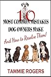 10 Most Common Mistakes Dog Owners Make: And How to Resolve Them! by Tammie Rogers