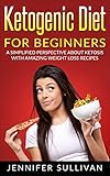 Ketogenic Diet For Beginners: A Simplified Perspective About Ketosis With Amazing Weight Loss Recipe by Jennifer Sullivan