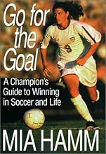 Go For The Goal: A Champion's Guide To Winning In Soccer And Life