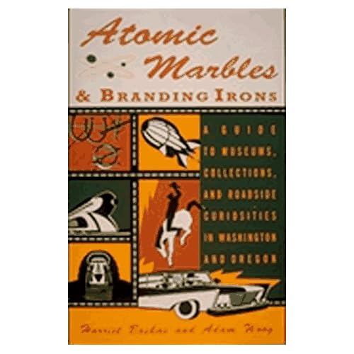 Atomic Marbles & Branding Irons: A Guide to Museums, Collections, and Roadside Curiosities in Washington and Oregon