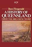 Front cover for the book A history of Queensland: From the dreaming to 1915 by Ross Fitzgerald
