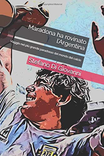 Maradona Ha Rovinato L Argentina Viaggio Nel Piu Grande Paradosso Del Mondo Del Calcio Italian Edition Di Giovanni Stefano 9798641192260 Amazon Com Books