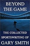 Beyond the Game: The Collected Sportswriting of Gary Smith