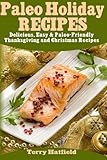Paleo Holiday Recipes: Delicious, Easy & 100% Paleo-Friendly Thanksgiving and Christmas Recipes by Terry Hatfield