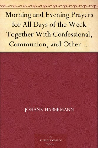 Morning and Evening Prayers for All Days of the Week Together With Confessional, Communion, and Othe by Johann Habermann