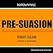 Summary of Pre-suasion: A Revolutionary Way to Influence and Persuade by Robert Cialdini PhD: Book Summary Includes Analysis