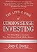 The Little Book of Common Sense Investing: The Only Way to Guarantee Your Fair Share of Stock Market Returns (Little Books. Big Profits)