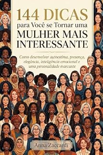 Livro 144 DICAS PARA VOCÊ SE TORNAR UMA MULHER MAIS INTERESSANTE: Como desenvolver autoestima, presença, elegância, inteligência emocional e uma personalidade marcante