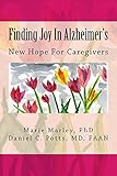 Finding Joy In Alzheimer's: New Hope for Caregivers by Marie Marley PhD, Daniel C. Potts MD