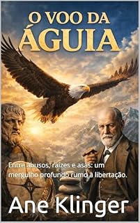 Livro O Voo da Águia : Entre abusos, raízes e asas: um mergulho profundo rumo à libertação.