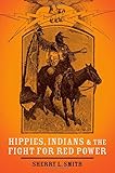 Hippies, Indians, and the Fight for Red Power