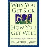 Why You Get Sick and How You Get Well: The Healing Power of Feelings