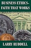Business Ethics - Faith That Works : Leading Your Company to Long Term Success, Ruddell, Larry, 1931823162