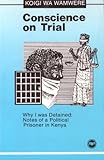Conscience on Trial : Why I Was Detained, Notes of a Political Prisoner in Kenya, Wamwere, Koigi wa, 0865430640