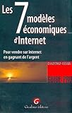 Les sept modèles économiques d'Internet : Pour vendre sur Internet en gagnant de l'argent by