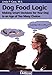 Dog Food Logic - Making Smart Decisions For Your Dog In An Age Of Too Many Choices