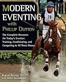 Modern Eventing with Phillip Dutton: The Complete Resource for Today's Eventer: Training, Conditioni by 
