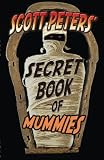 Scott Peters' Secret Book Of Mummies: 101 Ancient Egypt Mummy Facts & Trivia by Scott Peters, Dr. Peter Wyshynski