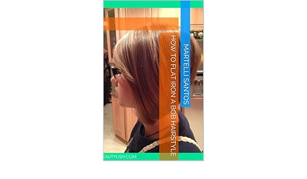 How To Flat Iron A Bob Hairstyle Kindle Edition By Martelli
