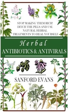 Herbal Antibiotics and Antivirals: Stop Making Them Rich! Ditch the Pills Use Natural Herbal Treatments to Heal Yourself (Natural and Restorative ... Guide to Healing Your Body, Mind, and Soul) Paperback โ June 13, 2014
