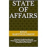 State of Affairs: A Guide to Understanding the Philosophy, Psychology, Economics, and Geopolitics of the World